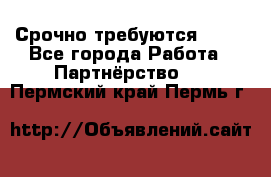 Срочно требуются !!!! - Все города Работа » Партнёрство   . Пермский край,Пермь г.